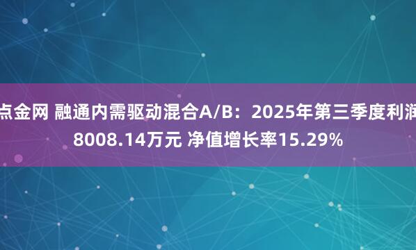 点金网 融通内需驱动混合A/B：2025年第三季度利润8008.14万元 净值增长率15.29%