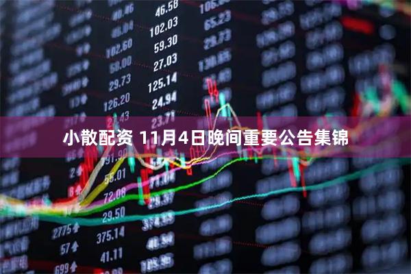 小散配资 11月4日晚间重要公告集锦
