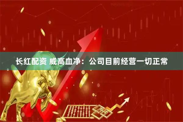 长红配资 威高血净：公司目前经营一切正常