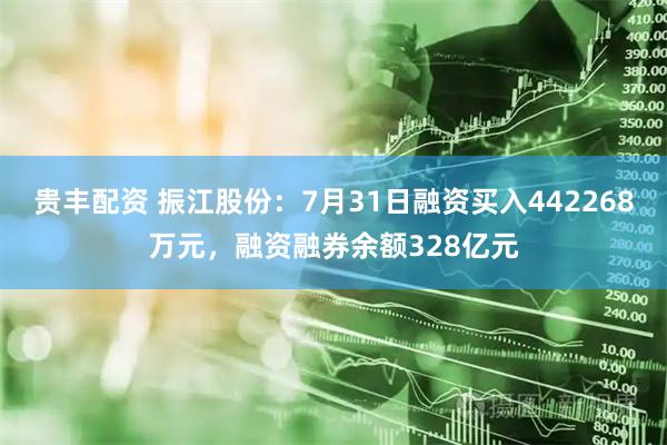 贵丰配资 振江股份：7月31日融资买入442268万元，融资融券余额328亿元