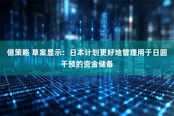 億策略 草案显示：日本计划更好地管理用于日圆干预的资金储备